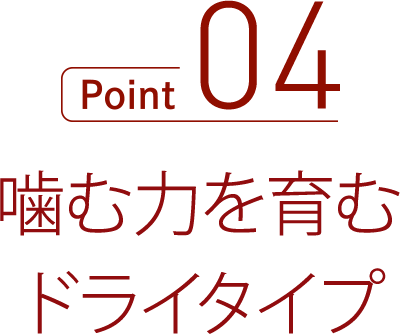 噛む力を育む、ドライタイプ