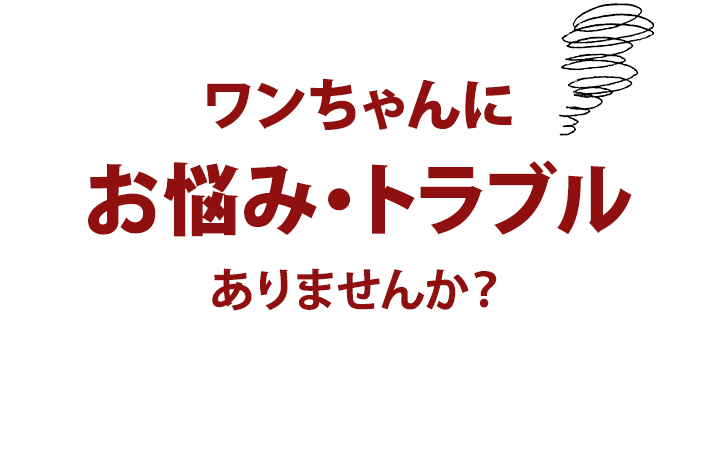 ワンちゃんにお悩み・トラブル、ありませんか？