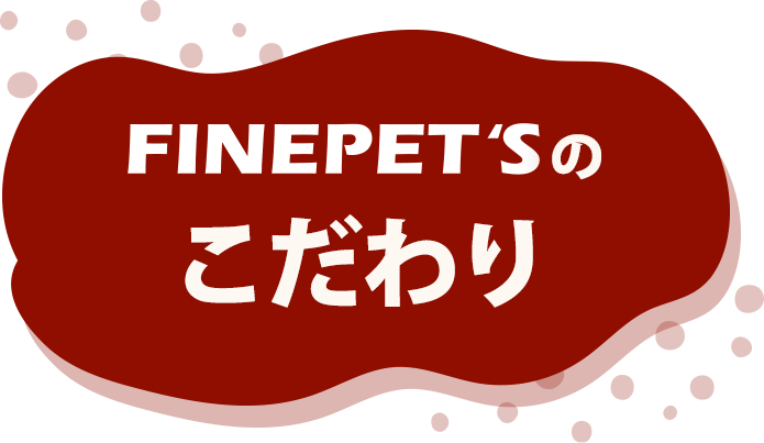 FINEPET'Sのこだわり