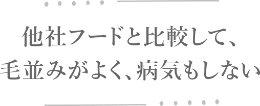 他社フードと比較して、毛並みがよく、病気もしない