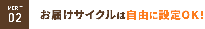 merit-detail02 お届けサイクルは自由に設定OK