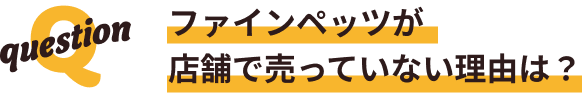 ファインペッツが店舗で売っていない理由は？