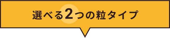 選べる2つの粒タイプ